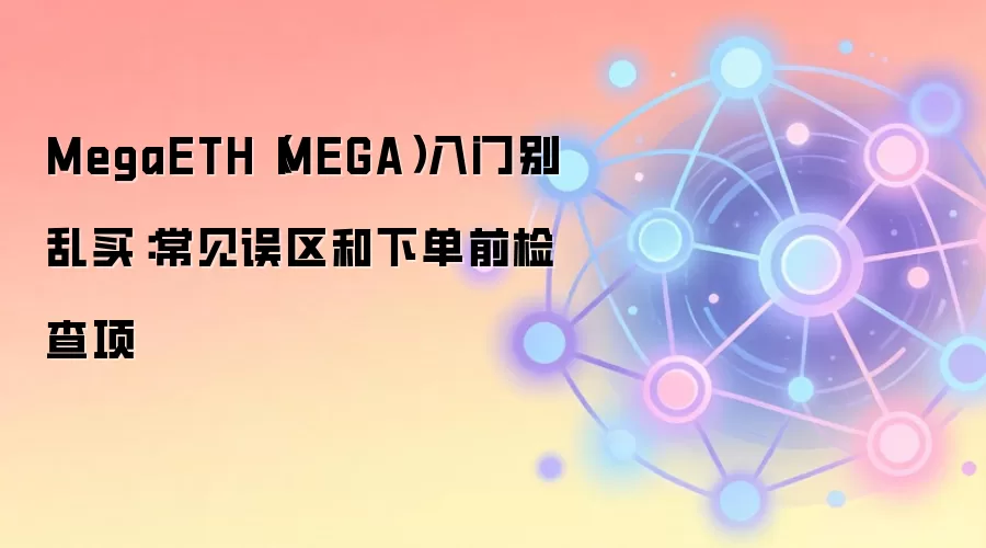 MegaETH（MEGA）入门别乱买：常见误区和下单前检查项