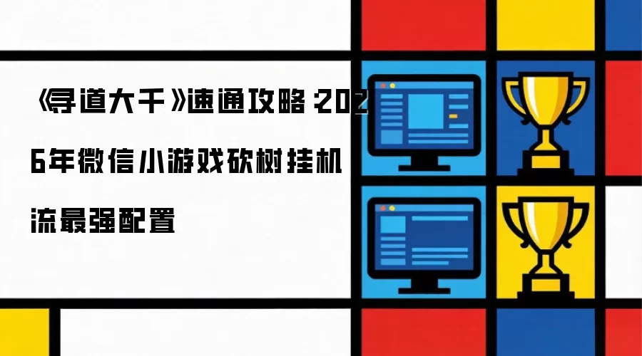 《寻道大千》速通攻略:2026年微信小游戏砍树挂机流最强配置