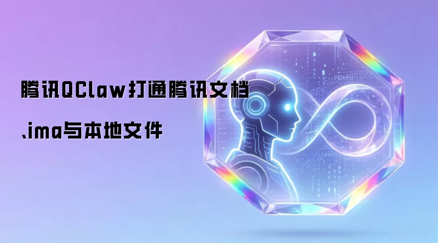 腾讯QClaw打通腾讯文档、ima与本地文件