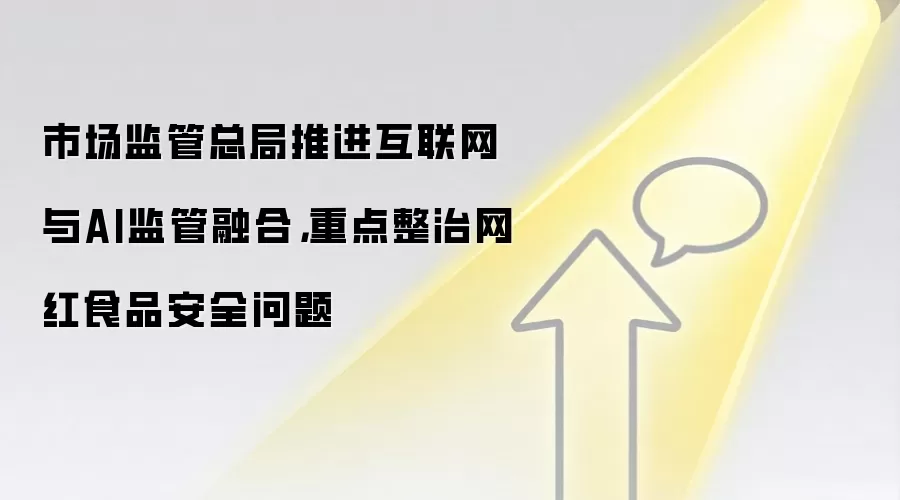 市场监管总局推进互联网与AI监管融合，重点整治网红食品安全问题