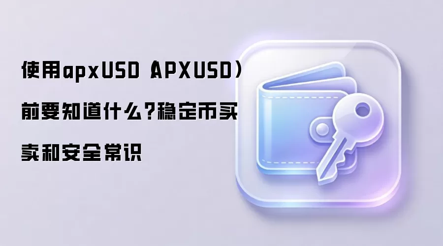 使用apxUSD(APXUSD)前要知道什么?稳定币买卖和安全常识