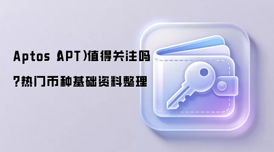 Aptos（APT）值得关注吗？热门币种基础资料整理