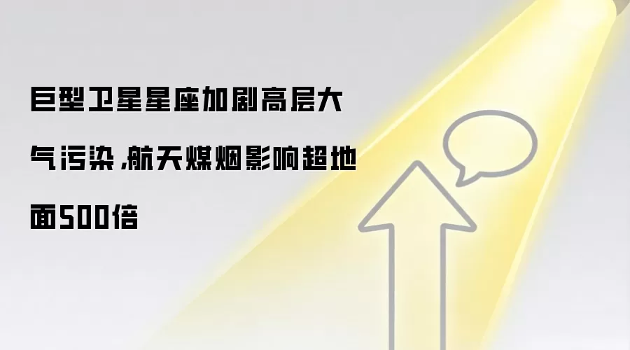 巨型卫星星座加剧高层大气污染,航天煤烟影响超地面500倍