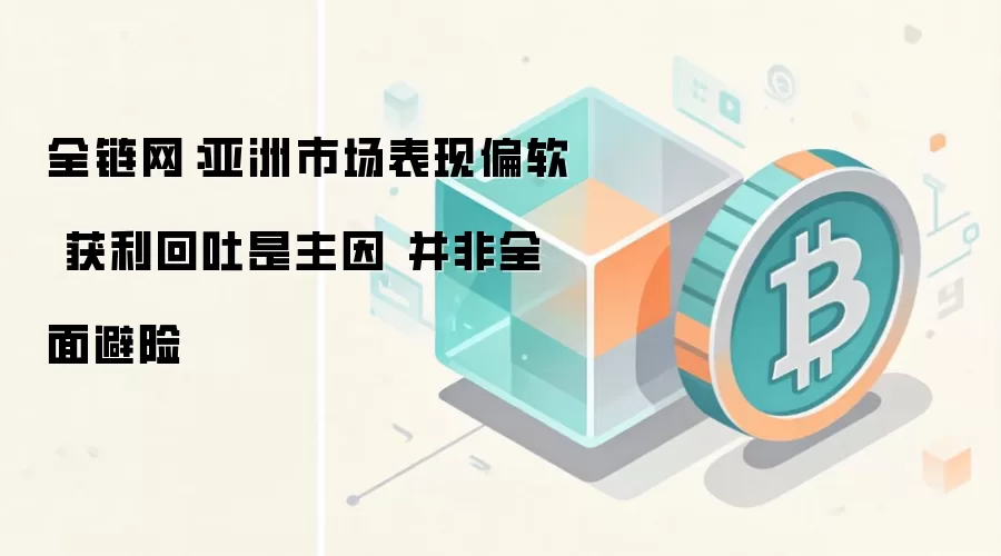 全链网：亚洲市场表现偏软 获利回吐是主因 并非全面避险