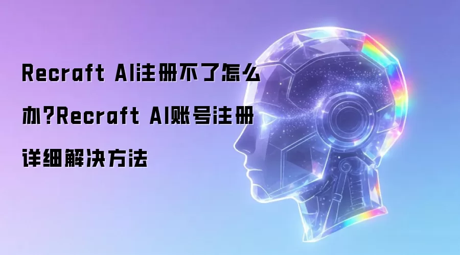 Recraft AI注册不了怎么办?Recraft AI账号注册详细解决方法