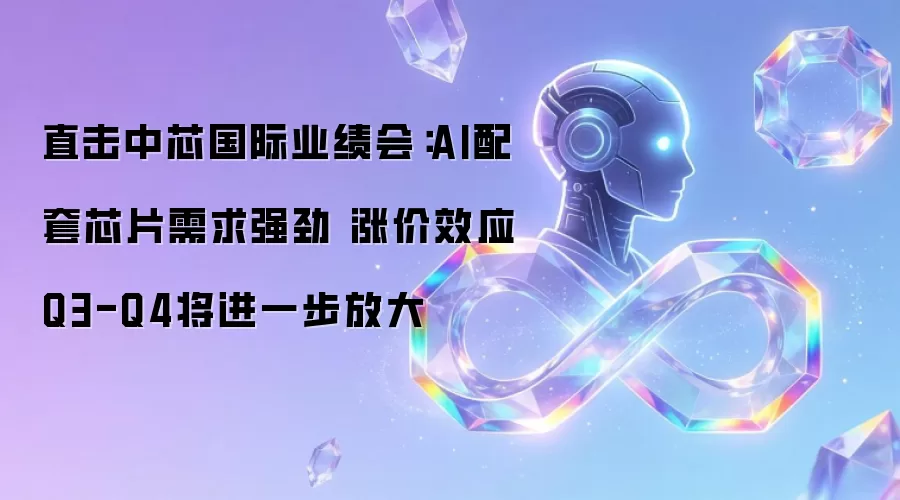 直击中芯国际业绩会：AI配套芯片需求强劲 涨价效应Q3-Q4将进一步放大