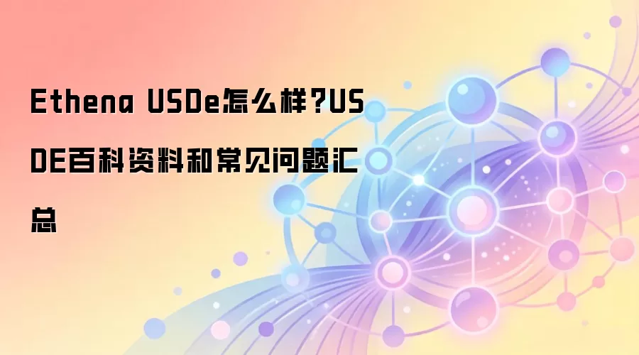 Ethena USDe怎么样？USDE百科资料和常见问题汇总