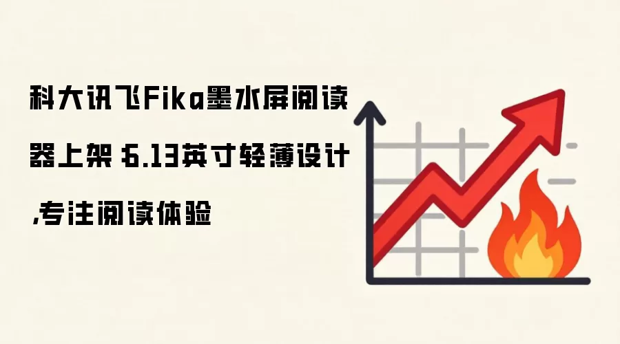科大讯飞Fika墨水屏阅读器上架：6.13英寸轻薄设计，专注阅读体验