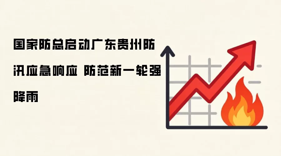 国家防总启动广东贵州防汛应急响应 防范新一轮强降雨