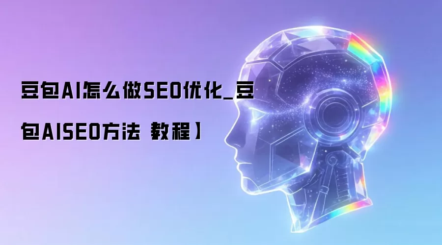 豆包AI怎么做SEO优化_豆包AISEO方法【教程】