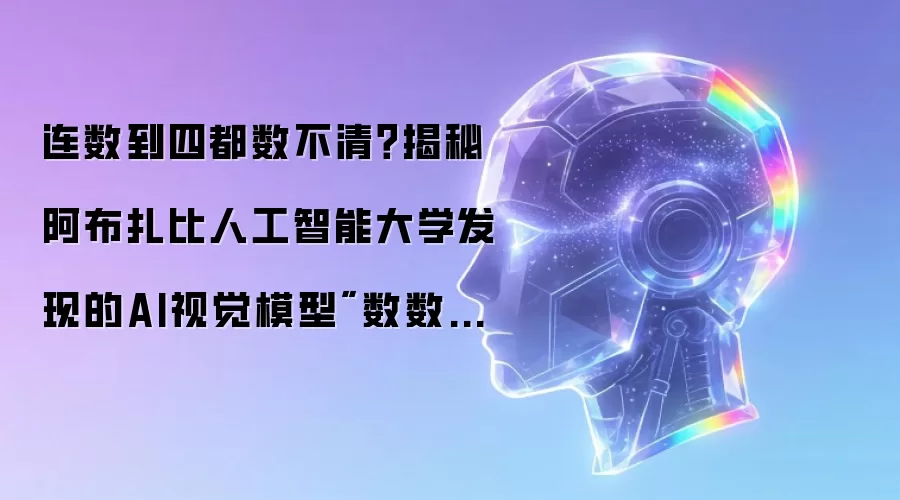 连数到四都数不清?揭秘阿布扎比人工智能大学发现的AI视觉模型