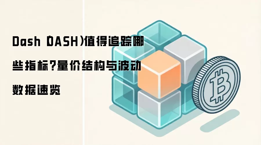 Dash（DASH）值得追踪哪些指标？量价结构与波动数据速览