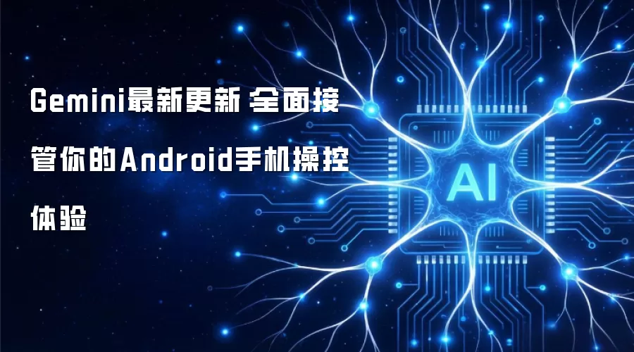 Gemini最新更新：全面接管你的Android手机操控体验
