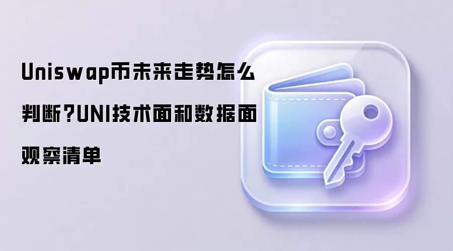 Uniswap币未来走势怎么判断?UNI技术面和数据面观察清单