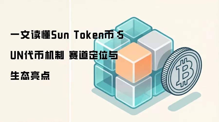 一文读懂Sun Token币：SUN代币机制 赛道定位与生态亮点