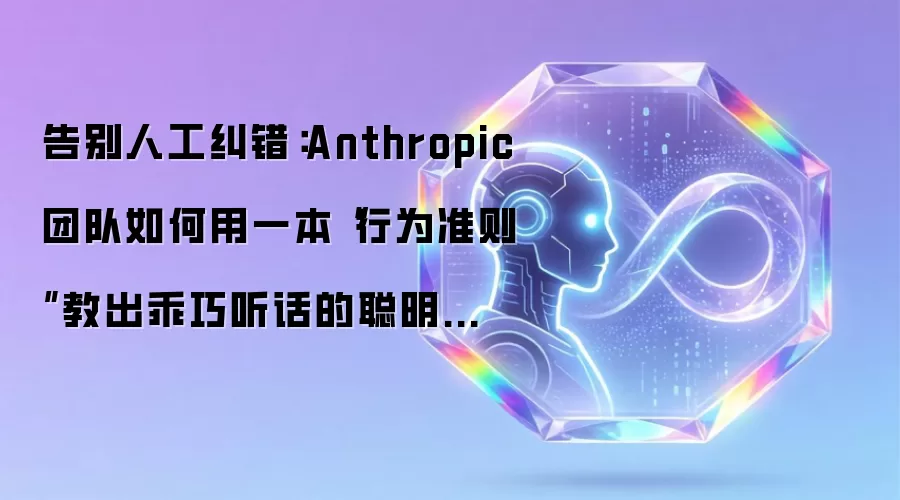 告别人工纠错:Anthropic团队如何用一本“行为准则”教出乖巧听话的聪明助手