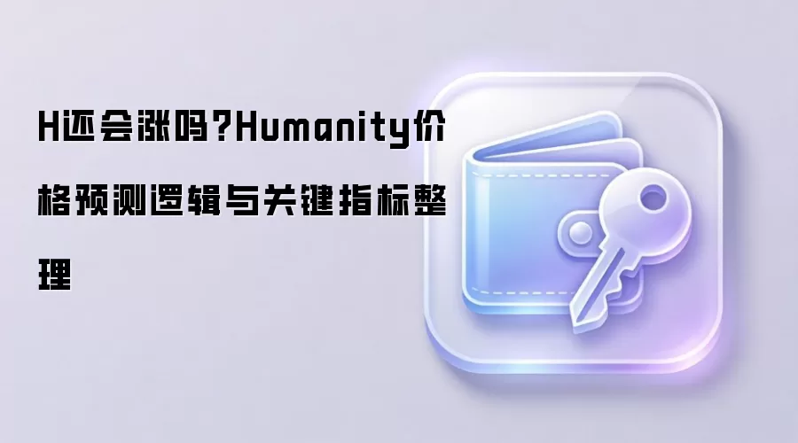 H还会涨吗？Humanity价格预测逻辑与关键指标整理