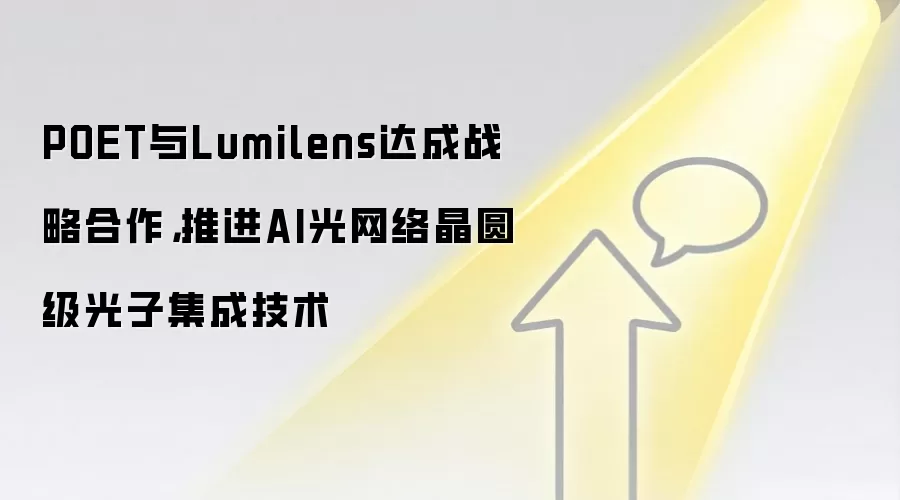 POET与Lumilens达成战略合作，推进AI光网络晶圆级光子集成技术