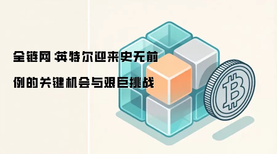 全链网：英特尔迎来史无前例的关键机会与艰巨挑战