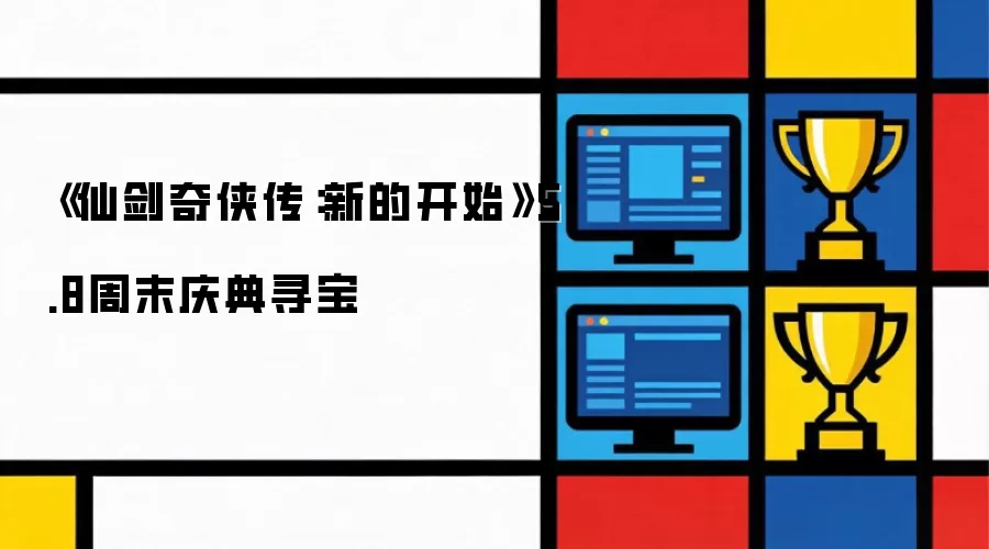 《仙剑奇侠传：新的开始》5.8周末庆典寻宝