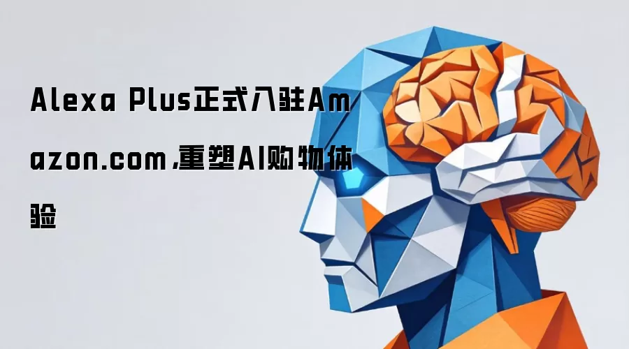 Alexa Plus正式入驻Amazon.com，重塑AI购物体验