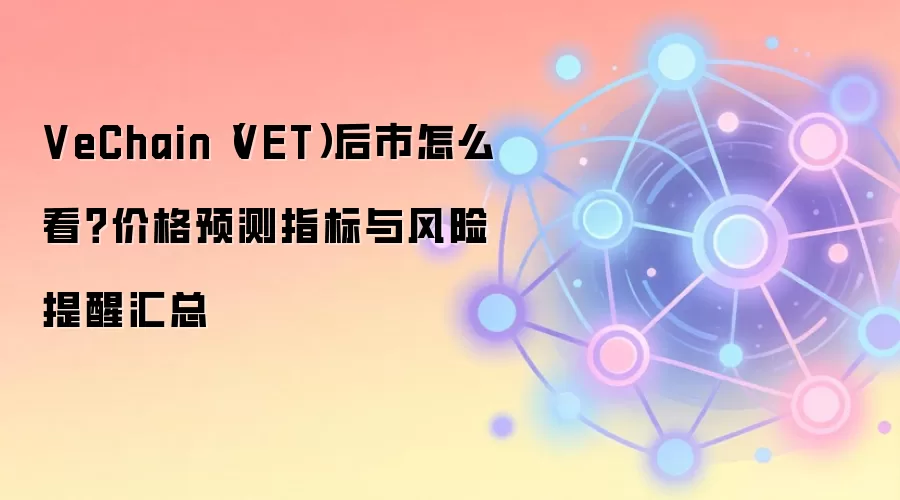 VeChain（VET）后市怎么看？价格预测指标与风险提醒汇总