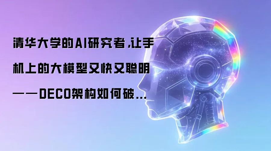 清华大学的AI研究者,让手机上的大模型又快又聪明——DECO架构如何破解边缘设备的