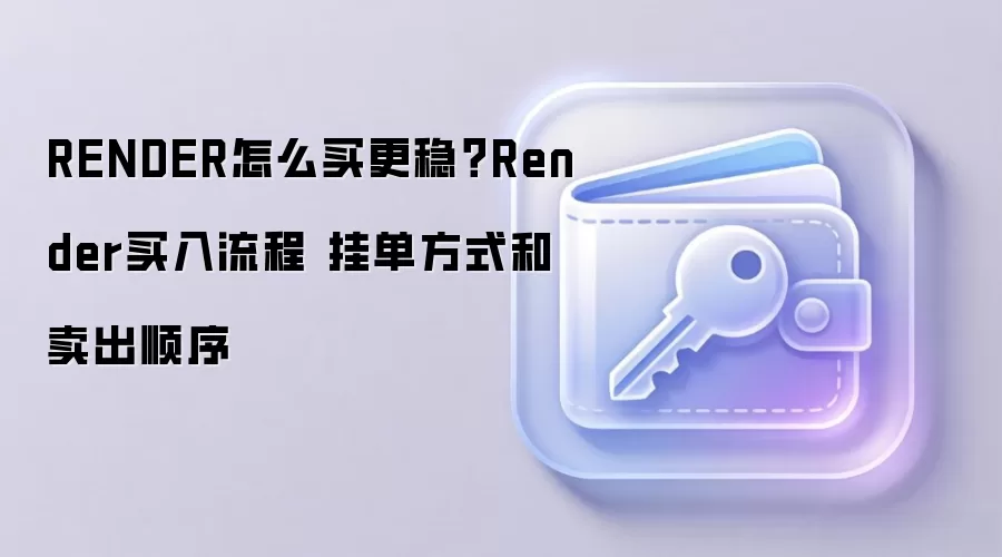 RENDER怎么买更稳?Render买入流程 挂单方式和卖出顺序