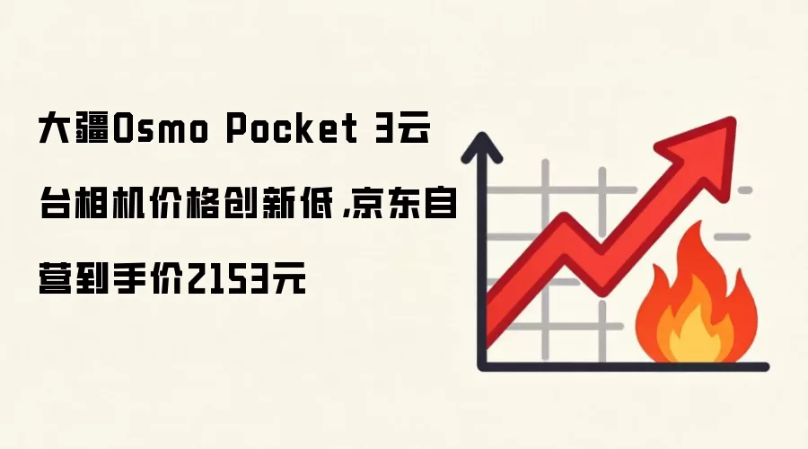 大疆Osmo Pocket 3云台相机价格创新低,京东自营到手价2153元