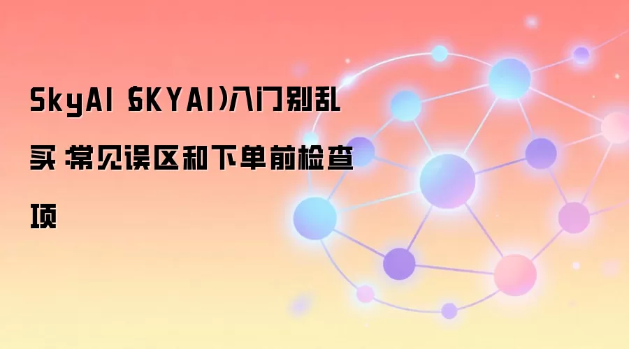 SkyAI（SKYAI）入门别乱买：常见误区和下单前检查项