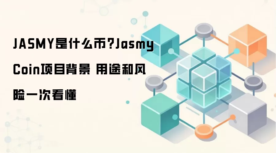 JASMY是什么币?JasmyCoin项目背景 用途和风险一次看懂