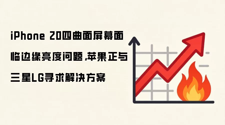 iPhone 20四曲面屏幕面临边缘亮度问题，苹果正与三星LG寻求解决方案