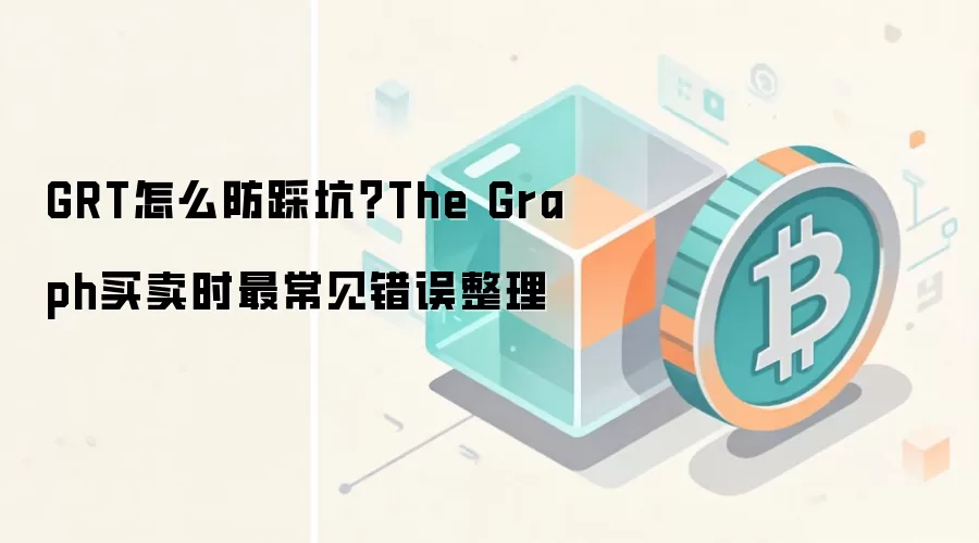 GRT怎么防踩坑？The Graph买卖时最常见错误整理