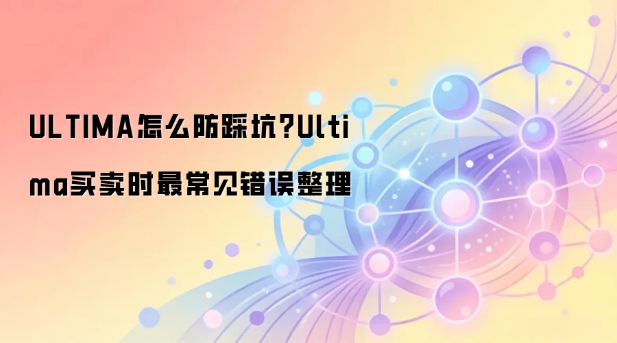 ULTIMA怎么防踩坑？Ultima买卖时最常见错误整理