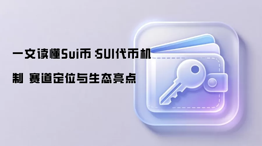 一文读懂Sui币：SUI代币机制 赛道定位与生态亮点