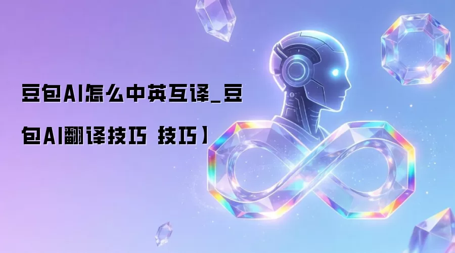 豆包AI怎么中英互译_豆包AI翻译技巧【技巧】