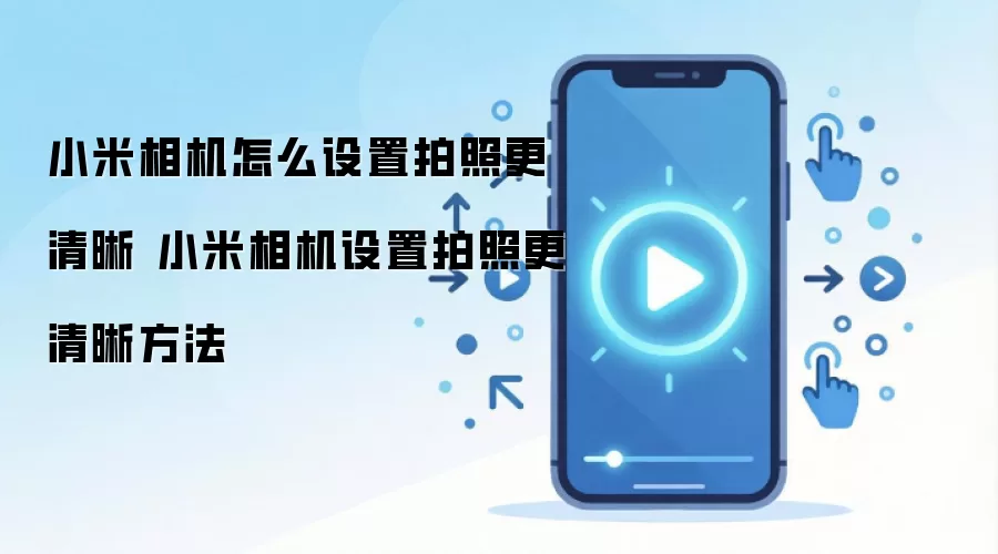 小米相机怎么设置拍照更清晰 小米相机设置拍照更清晰方法