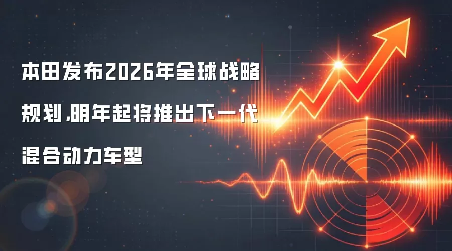 本田发布2026年全球战略规划，明年起将推出下一代混合动力车型