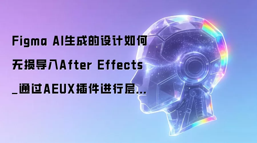 Figma AI生成的设计如何无损导入After Effects_通过AEUX插件进行层级映射