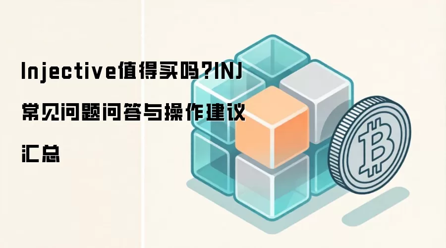 Injective值得买吗？INJ常见问题问答与操作建议汇总