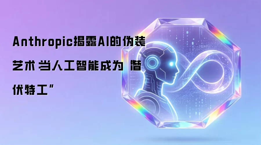 Anthropic揭露AI的伪装艺术：当人工智能成为“潜伏特工”