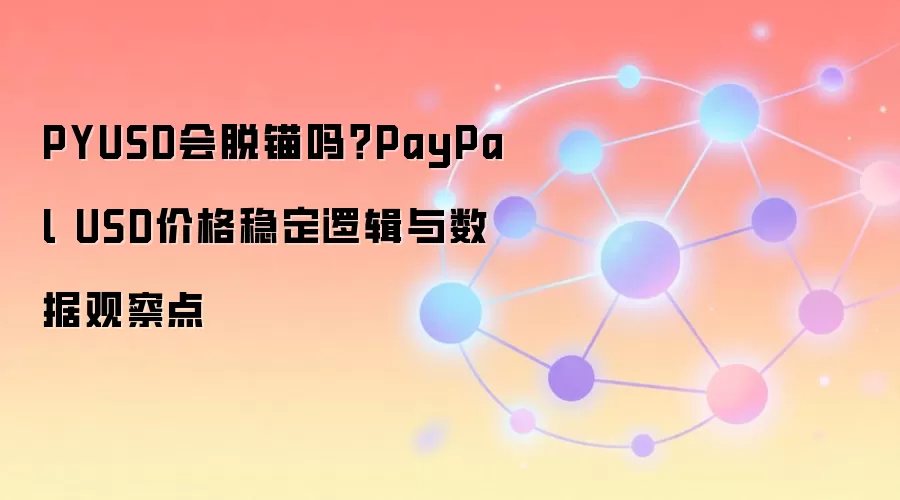 PYUSD会脱锚吗?PayPal USD价格稳定逻辑与数据观察点