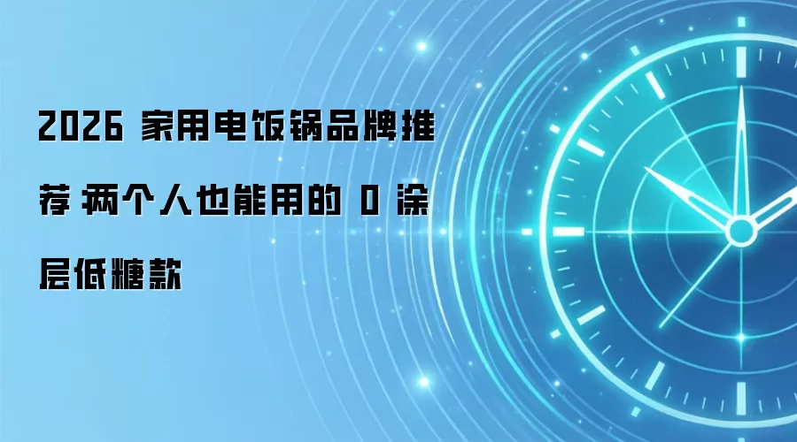 2026 家用电饭锅品牌推荐：两个人也能用的 0 涂层低糖款