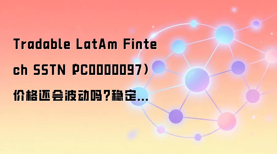 Tradable LatAm Fintech SSTN(PC0000097)价格还会波动吗?稳定币机制和市场数据怎么读