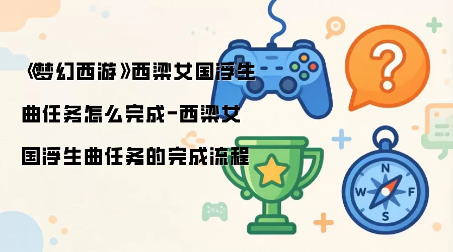 《梦幻西游》西梁女国浮生曲任务怎么完成-西梁女国浮生曲任务的完成流程