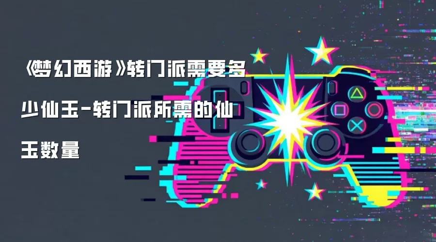 《梦幻西游》转门派需要多少仙玉-转门派所需的仙玉数量