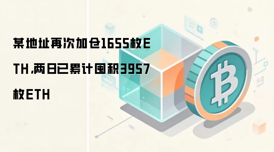 某地址再次加仓1655枚ETH,两日已累计囤积3957枚ETH