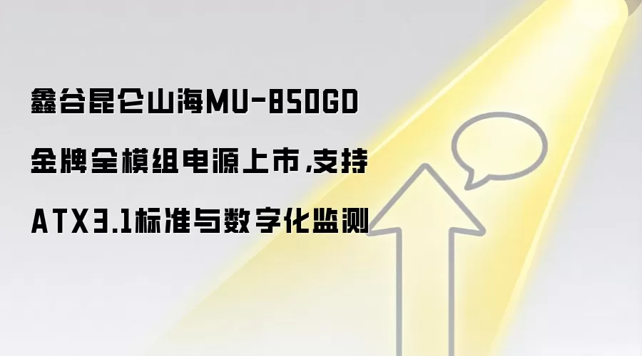 鑫谷昆仑山海MU-850GD金牌全模组电源上市，支持ATX3.1标准与数字化监测