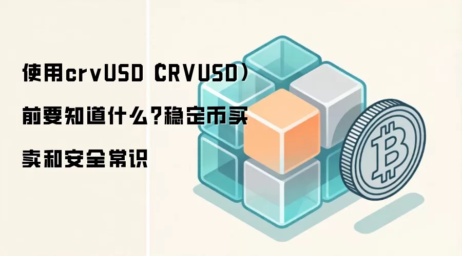 使用crvUSD（CRVUSD）前要知道什么？稳定币买卖和安全常识