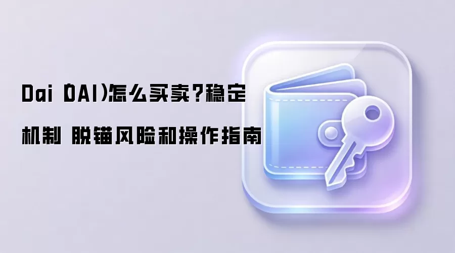 Dai（DAI）怎么买卖？稳定机制 脱锚风险和操作指南